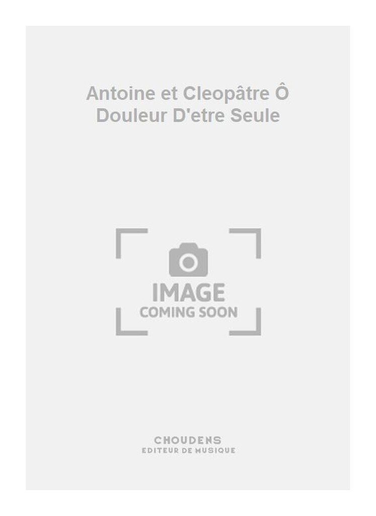 Antoine et Cleopâtre Ô Douleur D'etre Seule